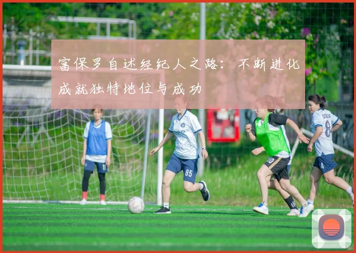 富保罗自述经纪人之路：不断进化成就独特地位与成功