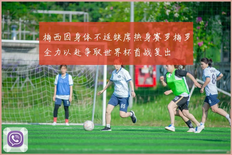 梅西因身体不适缺席热身赛罗梅罗全力以赴争取世界杯首战复出