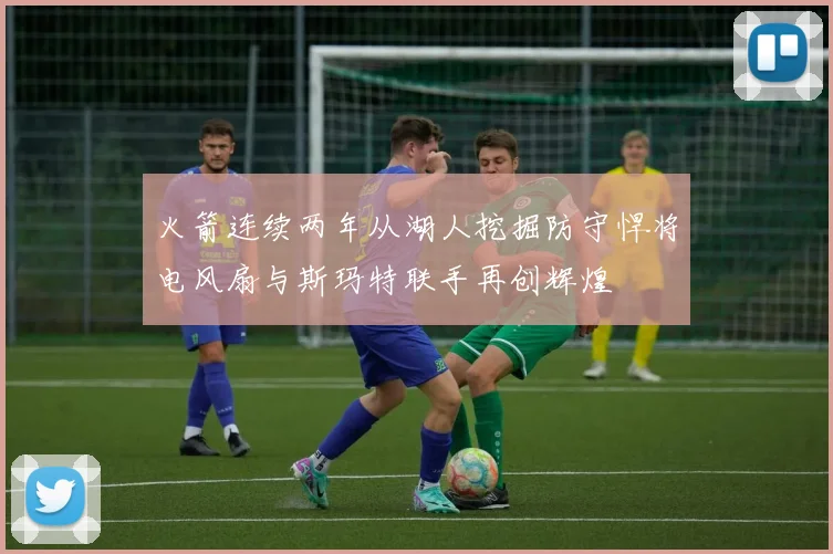 火箭连续两年从湖人挖掘防守悍将电风扇与斯玛特联手再创辉煌