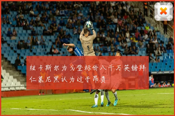 纽卡斯尔为戈登标价八千万英镑拜仁慕尼黑认为过于昂贵