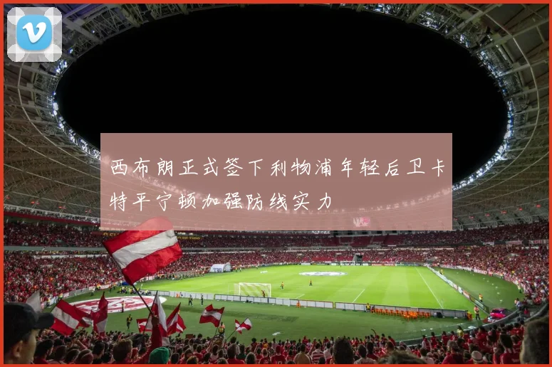 西布朗正式签下利物浦年轻后卫卡特平宁顿加强防线实力
