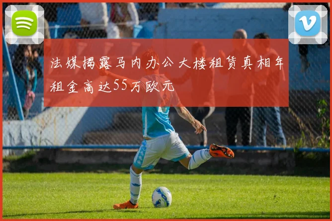 法媒揭露马内办公大楼租赁真相年租金高达55万欧元